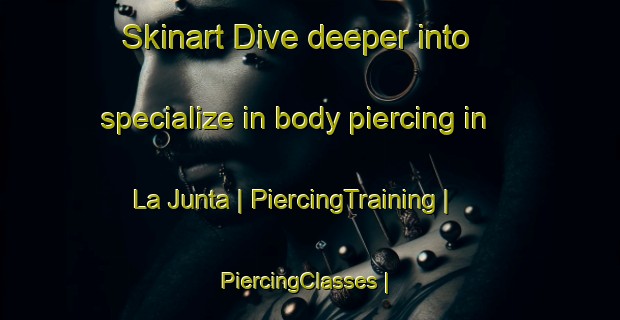 Skinart Dive deeper into specialize in body piercing in La Junta | PiercingTraining | PiercingClasses | SkinartTraining-United States